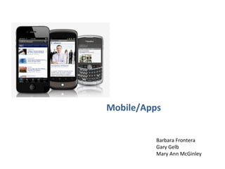 Mobile/Apps


          Barbara Frontera
          Gary Gelb
          Mary Ann McGinley
 