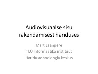 Audiovisuaalse sisu
rakendamisest hariduses
        Mart Laanpere
  TLÜ informaatika instituut
  Haridustehnoloogia keskus
 