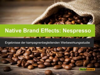 Native Brand Effects: Nespresso
Ergebnisse der kampagnenbegleitenden Werbewirkungsstudie
 