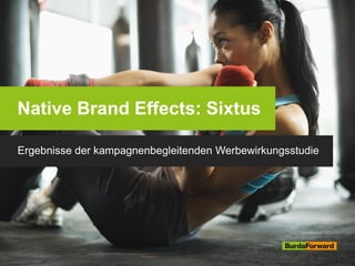 Native Brand Effects: Sixtus
Ergebnisse der kampagnenbegleitenden Werbewirkungsstudie
 