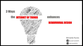 3 Ways
the enhances
@_bernardofn
Bernardo Nunes
bernardofn/
INTERNET OF THINGS
BEHAVIOURAL DESIGN
 