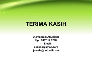 TERIMA KASIH
Djamaludin Abubakar
Hp : 0817 12 9248
• Email:
dedena@gmail.com
jamala@hotmail.com
 