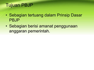 Tujuan PBJP
• Sebagian tertuang dalam Prinsip Dasar
PBJP
• Sebagian berisi amanat penggunaan
anggaran pemerintah.
 