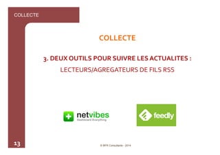 COLLECTE 
13 
COLLECTE 
3. 
DEUX 
OUTILS 
POUR 
SUIVRE 
LES 
ACTUALITES 
: 
LECTEURS/AGREGATEURS 
DE 
FILS 
RSS 
© BFR Con...