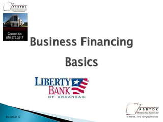 Business Financing
                   Basics



ASU 052112                   © ASBTDC 2012 All Rights Reserved
 