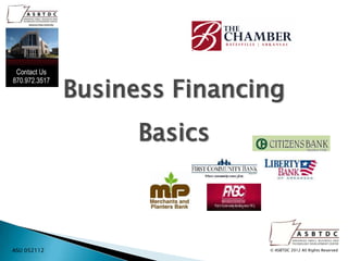 Business Financing
                   Basics



ASU 052112                   © ASBTDC 2012 All Rights Reserved
 