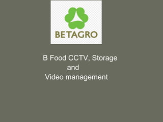B Food CCTV, Storage
and
Video management
 