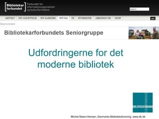 Michel Steen-Hansen, Danmarks Biblioteksforening www.db.dk
Udfordringerne for det
moderne bibliotek
 