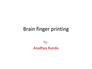 Brain finger printing
By:
Aradhya Kundu
 