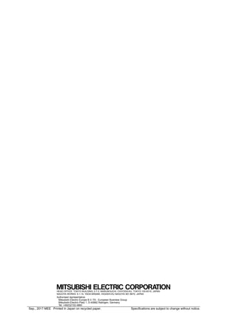 HEAD OFFICE: TOKYO BUILDING, 2-7-3, MARUNOUCHI, CHIYODA-KU, TOKYO 100-8310, JAPAN
NAGOYA WORKS: 5-1-14, YADA-MINAMI, HIGASHI-KU NAGOYA 461-8670, JAPAN
Authorised representative:
Mitsubishi Electric Europe B.V. FA - European Business Group
Mitsubishi-Electric-Platz 1, D-40882 Ratingen, Germany
Tel: +49(0)2102-4860
Sep., 2017 MEE Printed in Japan on recycled paper. Specifications are subject to change without notice.
 