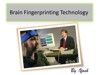 Brain Fingerprinting Technology




                        By :Yash
 