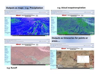 Outputs as maps : e.g. Precipitation         e.g. Actual evapotranspiration




                                        Outputs as timeseries for points or 
                                        areas.... 




e.g. Runoff
 