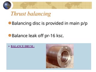 Thrust balancing
Balancing disc is provided in main p/p
Balance leak off pr-16 ksc.
 