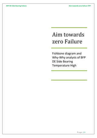 BFP DE Side Bearing Failure Aim towards zero failure-TPP
P a g e | 1
Aim towards
zero Failure
Fishbone diagram and
Why-Why analysis of BFP
DE Side Bearing
Temperature High
 