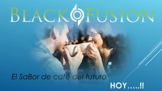 El SaBor de café del futuro
HOY…..!!
 