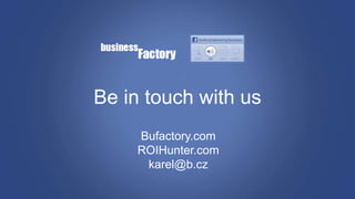 Be in touch with us
Bufactory.com
ROIHunter.com
karel@b.cz