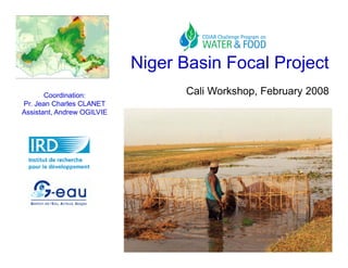 Niger Basin Focal Project
       Coordination:              Cali Workshop, February 2008
Pr. Jean Charles CLANET
Assistant, Andrew OGILVIE
 