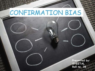 CONFIRMATION BIAS
Presented by:
SHEETAL
Roll no. 38
 