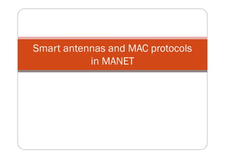 Smart antennas and MAC protocols
in MANET
 