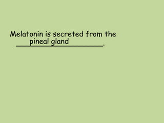 Melatonin is secreted from the
___________________.pineal gland
 