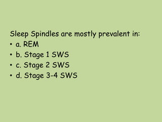 Sleep Spindles are mostly prevalent in:
• a. REM
• b. Stage 1 SWS
• c. Stage 2 SWS
• d. Stage 3-4 SWS
 