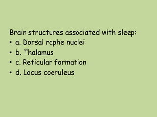 Brain structures associated with sleep:
• a. Dorsal raphe nuclei
• b. Thalamus
• c. Reticular formation
• d. Locus coeruleus
 