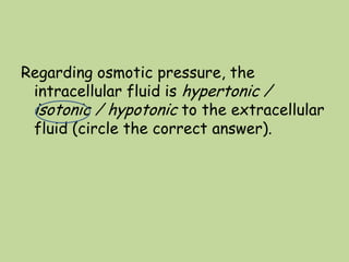 Regarding osmotic pressure, the
intracellular fluid is hypertonic /
isotonic / hypotonic to the extracellular
fluid (circle the correct answer).
 