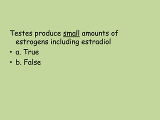 Testes produce small amounts of
estrogens including estradiol
• a. True
• b. False
 