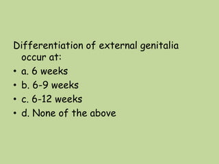Differentiation of external genitalia
occur at:
• a. 6 weeks
• b. 6-9 weeks
• c. 6-12 weeks
• d. None of the above
 