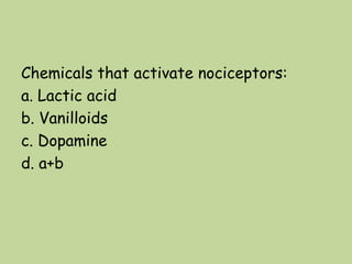 Chemicals that activate nociceptors:
a. Lactic acid
b. Vanilloids
c. Dopamine
d. a+b
 