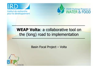 WEAP Volta: a collaborative tool on
 the (long) road to implementation


       Basin Focal Project – Volta
 