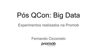 Pós QCon: Big Data
Experimentos realizados na Promob
Fernando Cicconeto
 