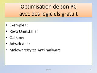 Optimisation de son PC
avec des logiciels gratuit
• Exemples :
• Revo Uninstaller
• Ccleaner
• Adwcleaner
• MalewareBytes Anti malware
@telier 134
 