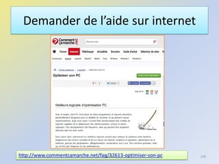 Demander de l’aide sur internet
http://www.commentcamarche.net/faq/32613-optimiser-son-pc@telier 136
 
