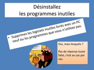 Désinstallez
les programmes inutiles
Oui, mais lesquels ?
Pas de réponse toute
faite, c’est au cas par
cas.
@telier 137
 