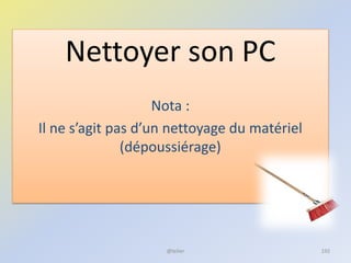 Nettoyer son PC
Nota :
Il ne s’agit pas d’un nettoyage du matériel
(dépoussiérage)
@telier 192
 