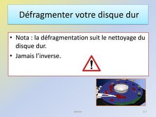 Défragmenter votre disque dur
• Nota : la défragmentation suit le nettoyage du
disque dur.
• Jamais l’inverse.
@telier 217
 
