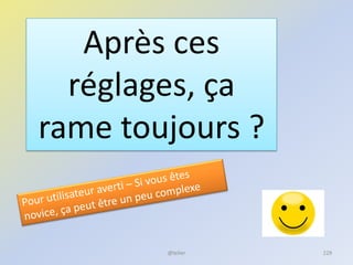 Après ces
réglages, ça
rame toujours ?
@telier 229
 