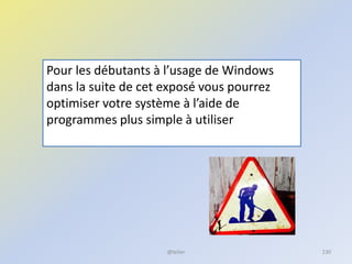 @telier
Pour les débutants à l’usage de Windows
dans la suite de cet exposé vous pourrez
optimiser votre système à l’aide de
programmes plus simple à utiliser
230
 