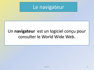 Le navigateur
Un navigateur est un logiciel conçu pour
consulter le World Wide Web.
25@telier
 