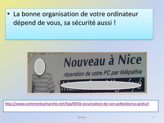 • La bonne organisation de votre ordinateur
dépend de vous, sa sécurité aussi !
@telier
http://www.commentcamarche.net/faq/8934-securisation-de-son-pc#antivirus-gratuit
3
 