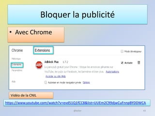 Bloquer la publicité
• Avec Chrome
@telier 43
https://www.youtube.com/watch?v=evd51Q1fCC8&list=UUEm2C99djwCuFnnpBYDDWCA
Vidéo de la CNIL
 