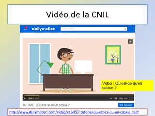 Vidéo de la CNIL
48
Vidéo : Qu'est-ce qu'un
cookie ?
http://www.dailymotion.com/video/x16lt53_tutoriel-qu-est-ce-qu-un-cookie_tech@telier
 