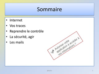 Sommaire
• Internet
• Vos traces
• Reprendre le contrôle
• La sécurité, agir
• Les mails
5@telier
 