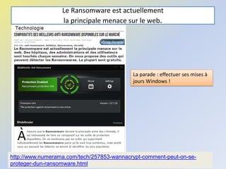 Le Ransomware est actuellement
la principale menace sur le web.
@telier 76
http://www.numerama.com/tech/257853-wannacrypt-comment-peut-on-se-
proteger-dun-ransomware.html
La parade : effectuer ses mises à
jours Windows !
 
