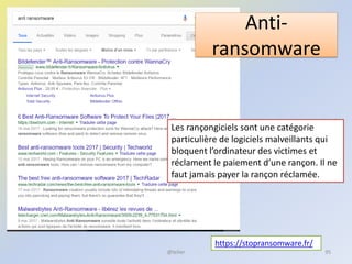 Anti-
ransomware
@telier 95
https://stopransomware.fr/
Les rançongiciels sont une catégorie
particulière de logiciels malveillants qui
bloquent l’ordinateur des victimes et
réclament le paiement d’une rançon. Il ne
faut jamais payer la rançon réclamée.
 
