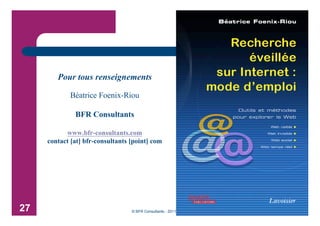 Pour tous renseignements

            Béatrice Foenix-Riou

              BFR Consultants

           www.bfr-consultants.com
     contact [at] bfr-consultants [point] com




27                                © BFR Consultants - 2011
 