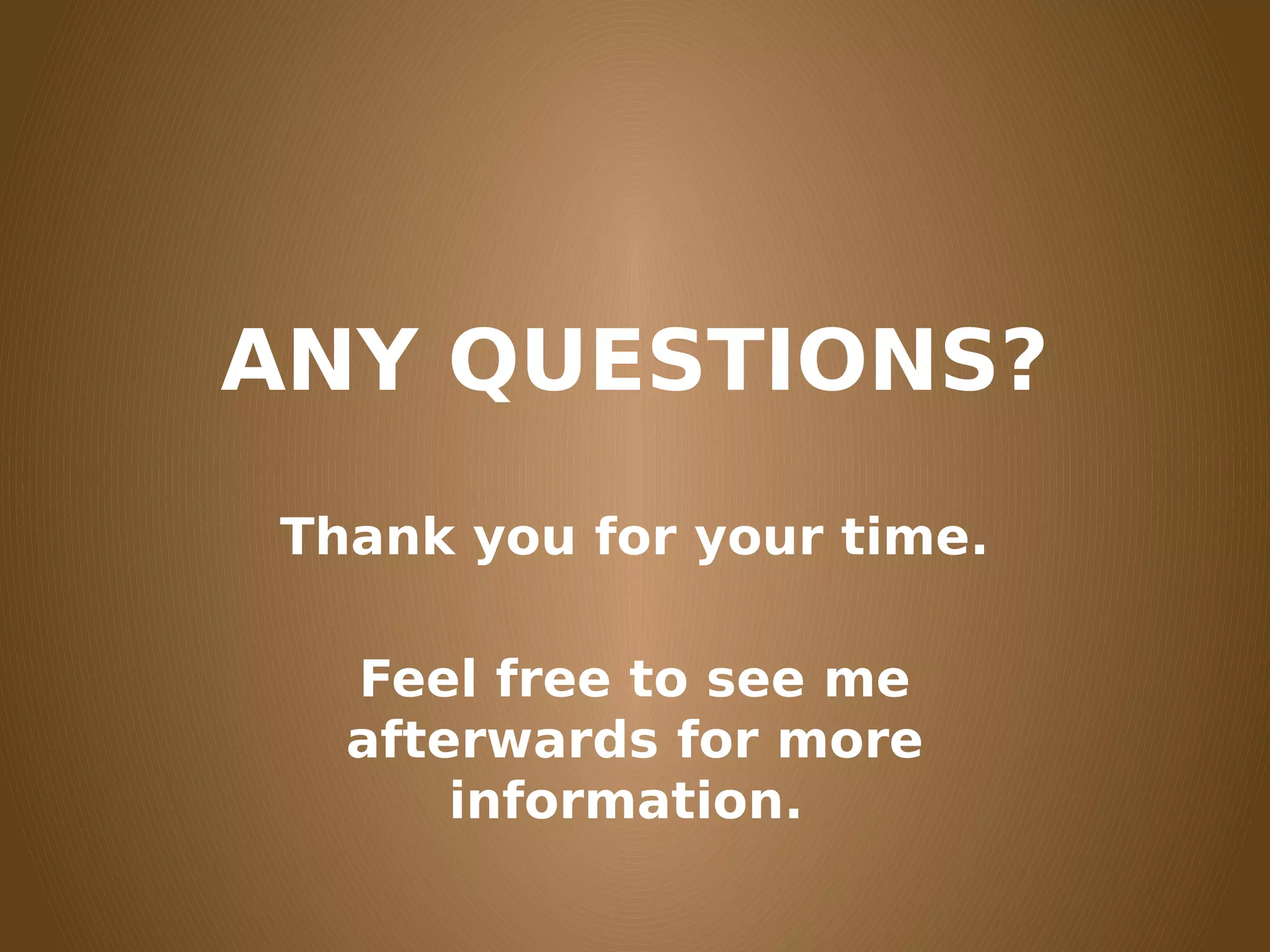 ANY QUESTIONS?
Thank you for your time.
Feel free to see me
afterwards for more
information.
 