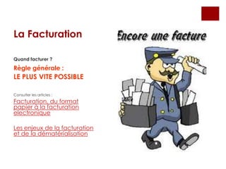 La Facturation
Quand facturer ?
Règle générale :
LE PLUS VITE POSSIBLE
Consulter les articles :
Facturation, du format
papier à la facturation
electronique
Les enjeux de la facturation
et de la dématérialisation
 