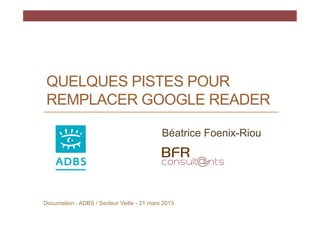 QUELQUES PISTES POUR
 REMPLACER GOOGLE READER

                                            Béatrice Foenix-Riou




Documa...